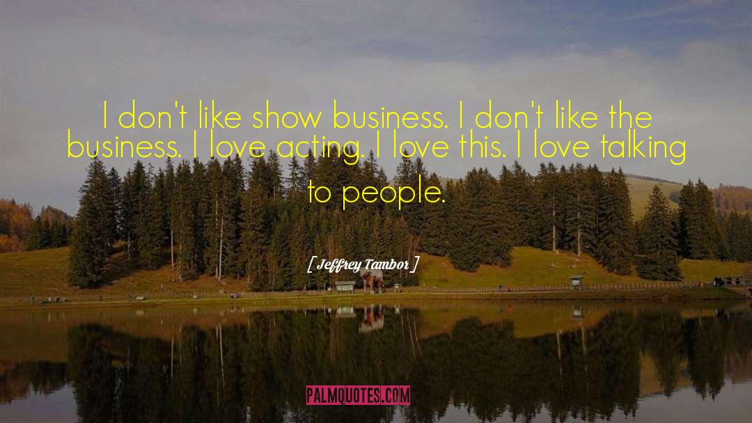 Jeffrey Tambor Quotes: I don't like show business.