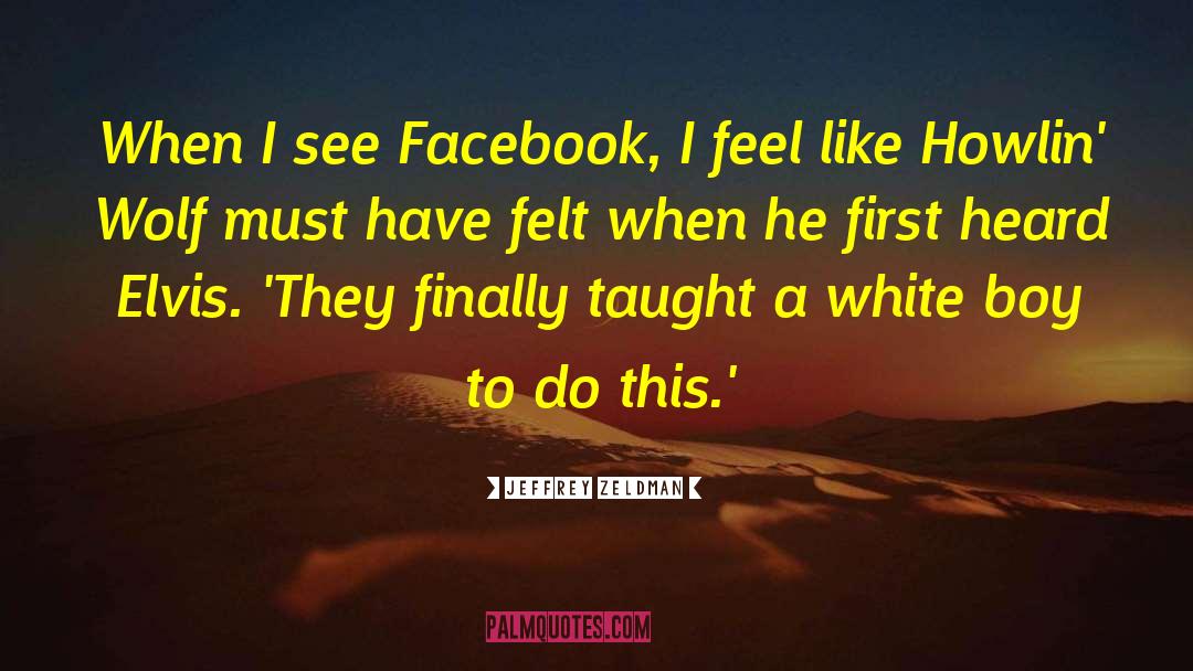 Jeffrey Zeldman Quotes: When I see Facebook, I