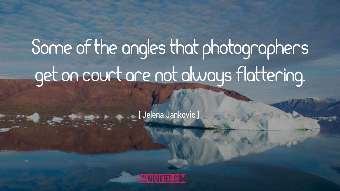 Jelena Jankovic Quotes: Some of the angles that