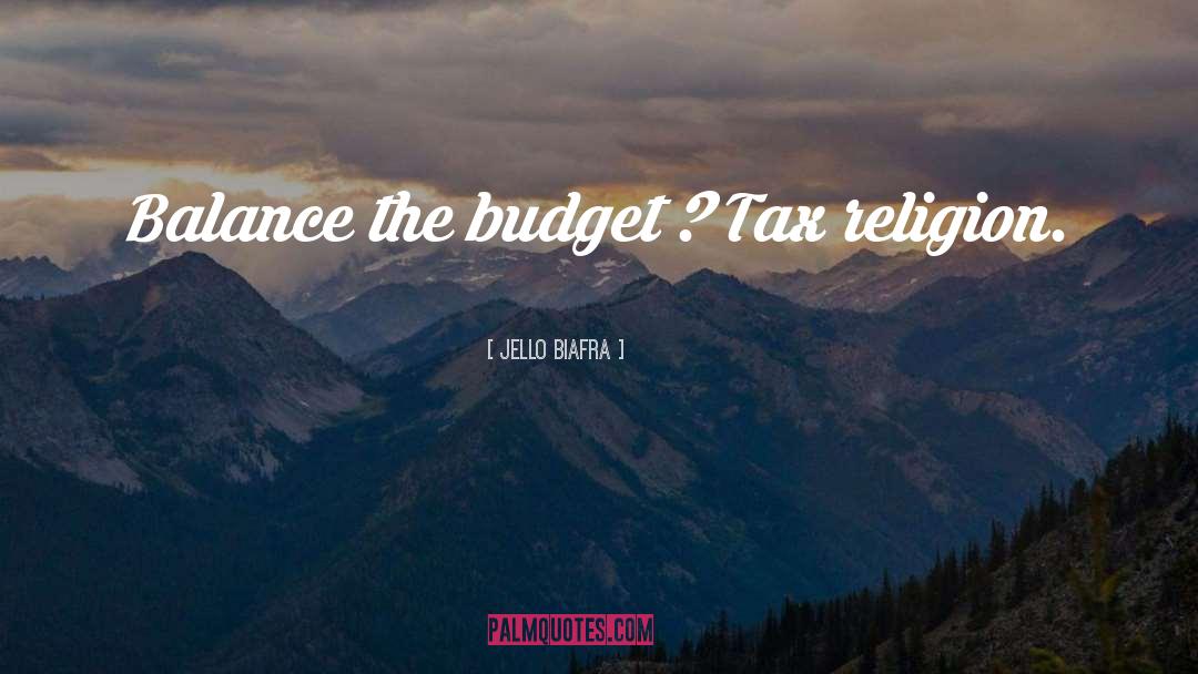 Jello Biafra Quotes: Balance the budget ? Tax