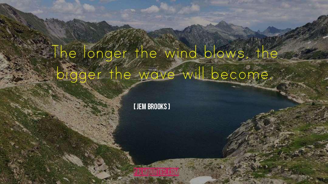 Jem Brooks Quotes: The longer the wind blows,