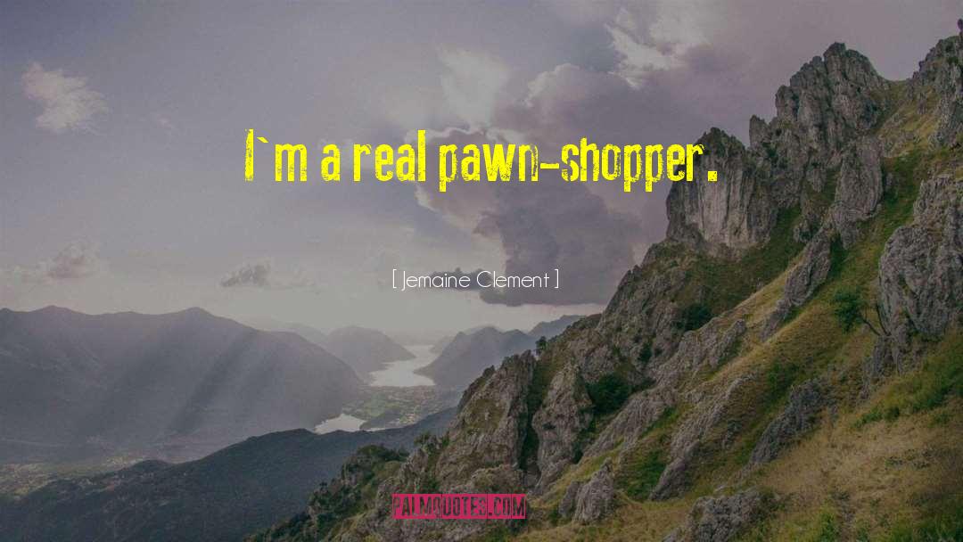 Jemaine Clement Quotes: I'm a real pawn-shopper.