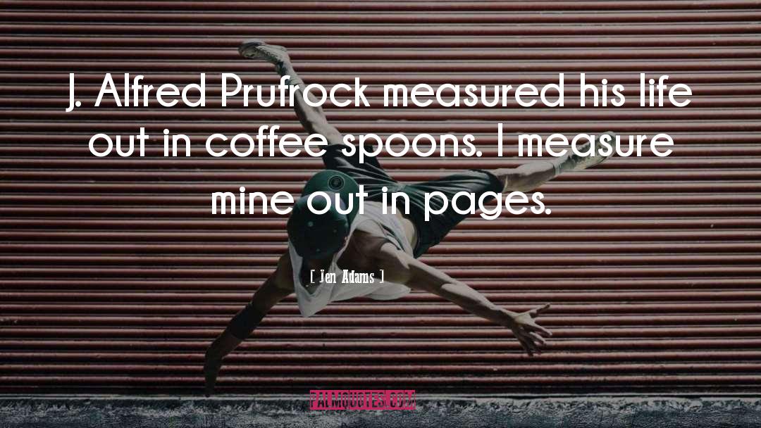 Jen Adams Quotes: J. Alfred Prufrock measured his