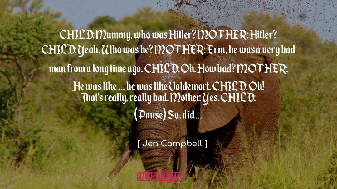 Jen Campbell Quotes: CHILD: Mummy, who was Hitler?