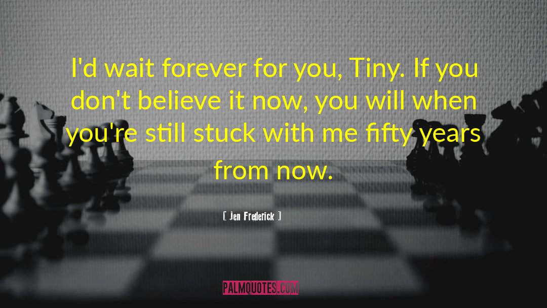 Jen Frederick Quotes: I'd wait forever for you,