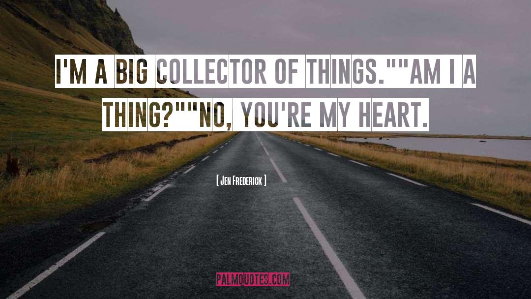 Jen Frederick Quotes: I'm a big collector of