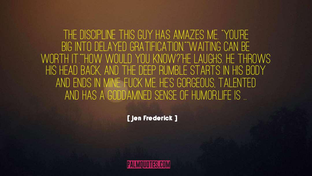 Jen Frederick Quotes: The discipline this guy has