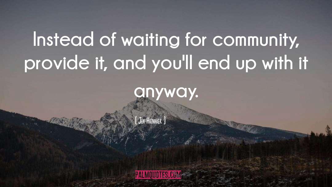 Jen Hatmaker Quotes: Instead of waiting for community,