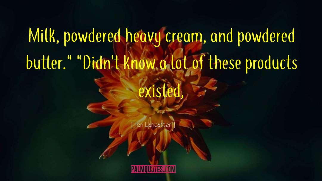 Jen Lancaster Quotes: Milk, powdered heavy cream, and