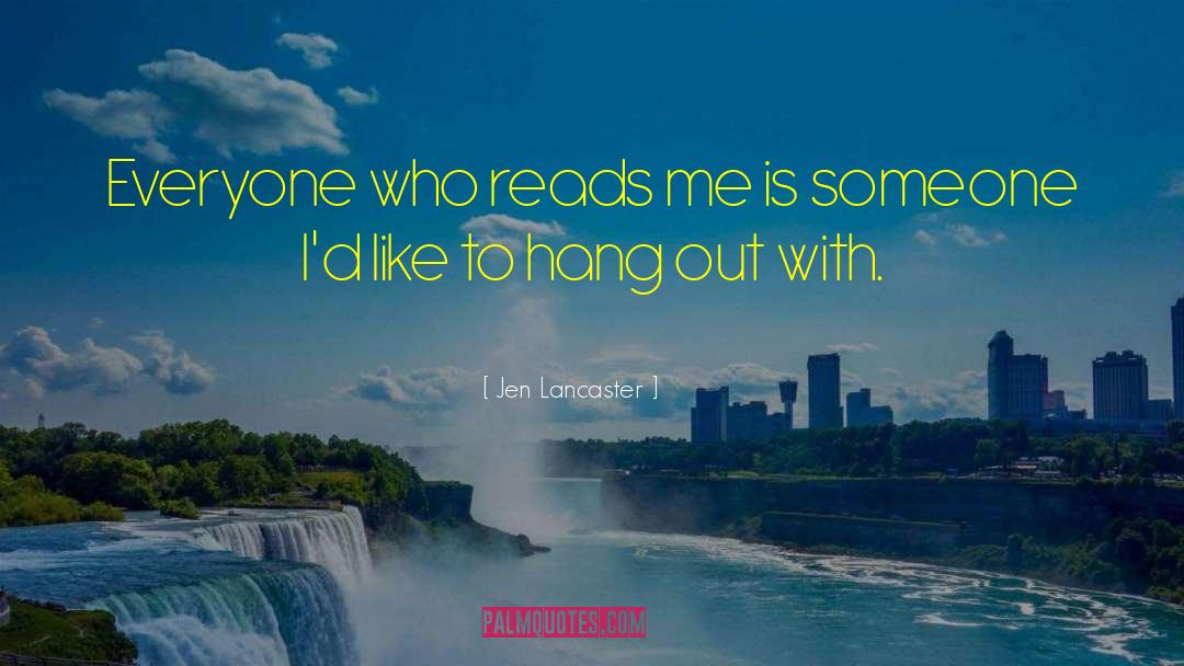Jen Lancaster Quotes: Everyone who reads me is