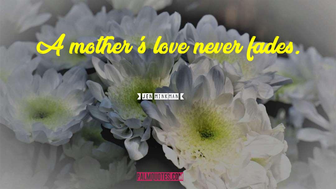 Jen Minkman Quotes: A mother's love never fades.