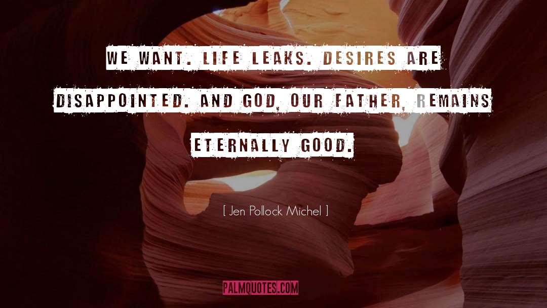 Jen Pollock Michel Quotes: We want. Life leaks. Desires