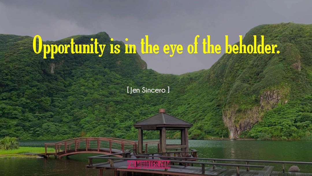 Jen Sincero Quotes: Opportunity is in the eye