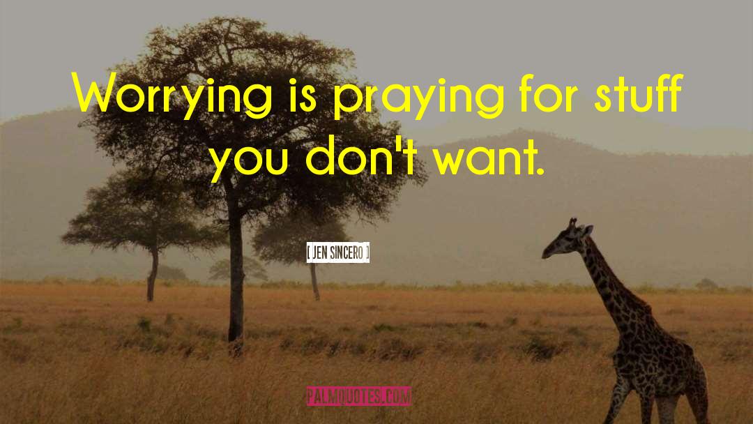 Jen Sincero Quotes: Worrying is praying for stuff