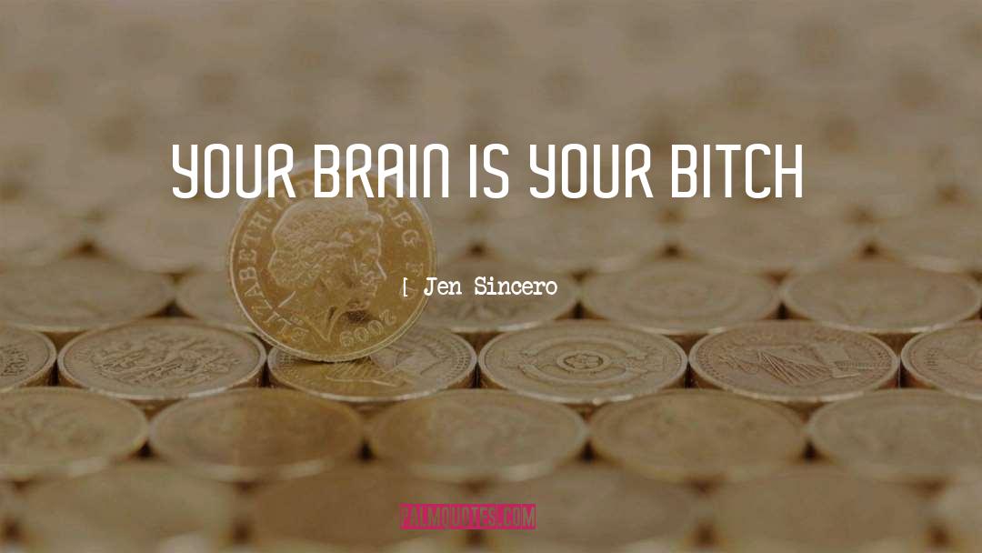 Jen Sincero Quotes: YOUR BRAIN IS YOUR BITCH
