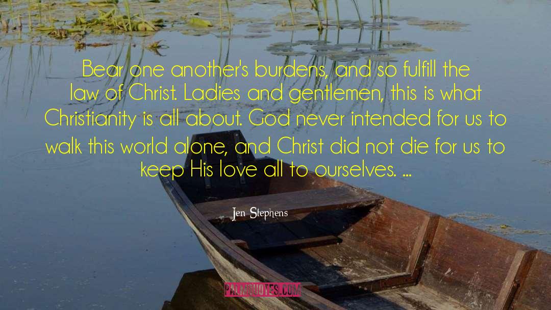 Jen Stephens Quotes: Bear one another's burdens, and