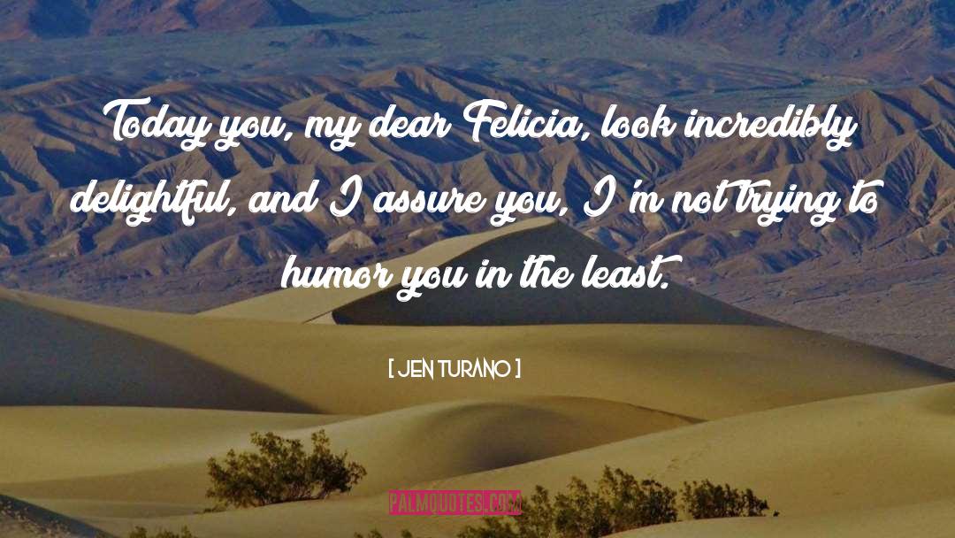 Jen Turano Quotes: Today you, my dear Felicia,