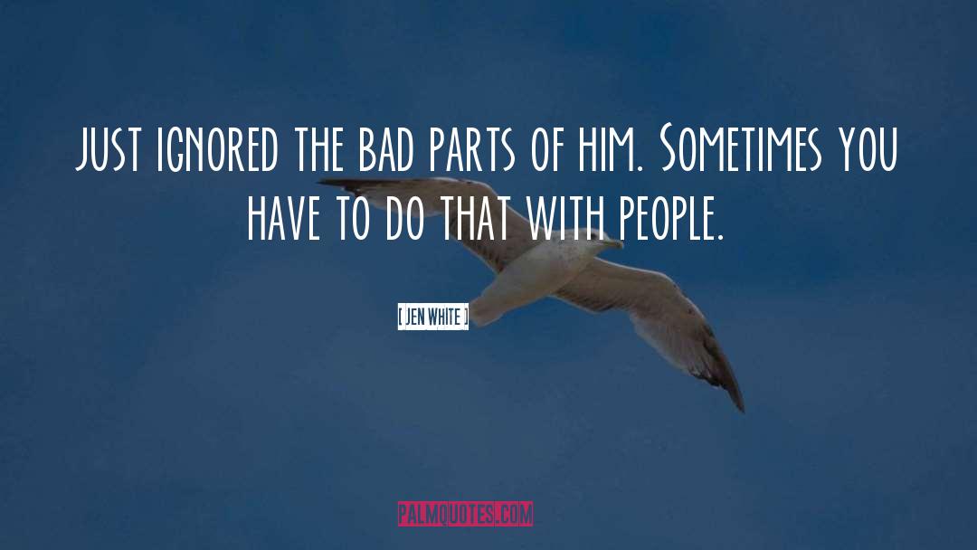 Jen White Quotes: just ignored the bad parts