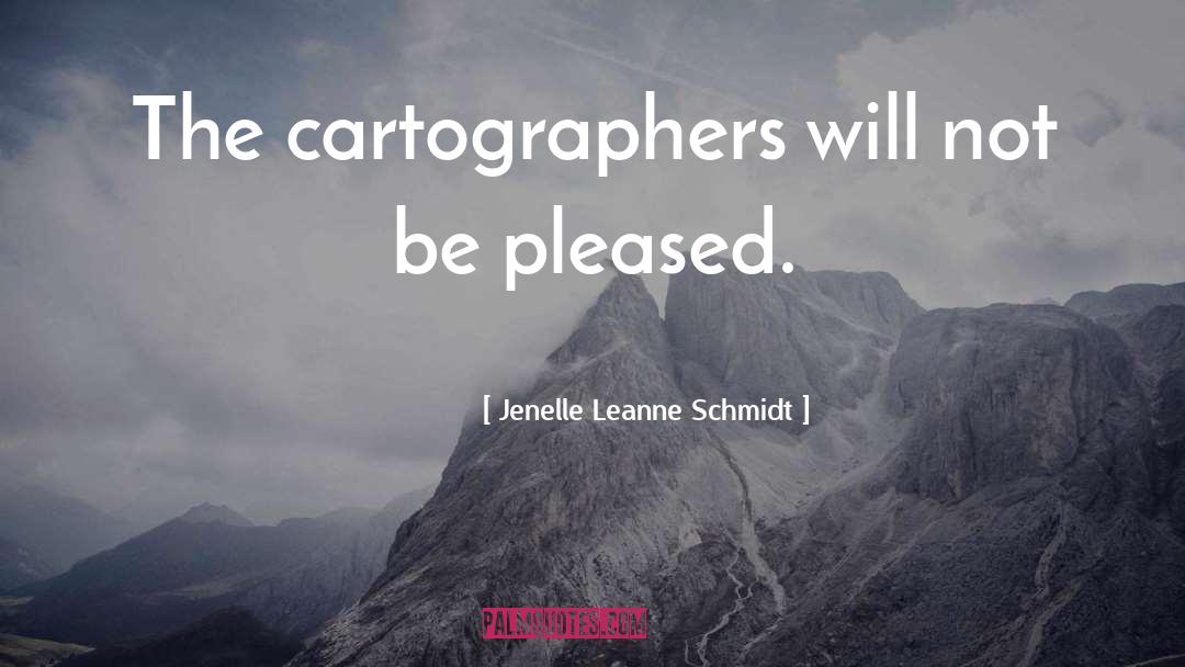 Jenelle Leanne Schmidt Quotes: The cartographers will not be