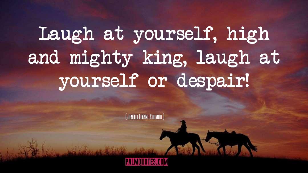 Jenelle Leanne Schmidt Quotes: Laugh at yourself, high and