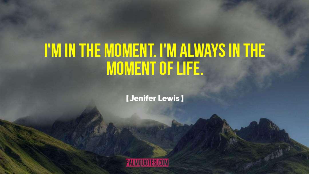 Jenifer Lewis Quotes: I'm in the moment. I'm