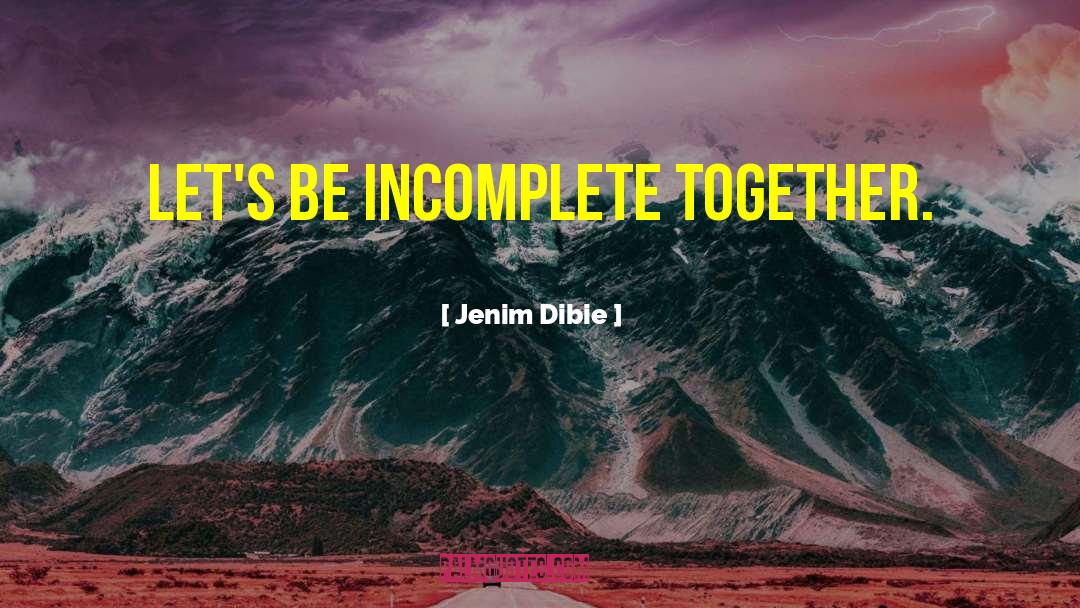 Jenim Dibie Quotes: Let's be incomplete together.