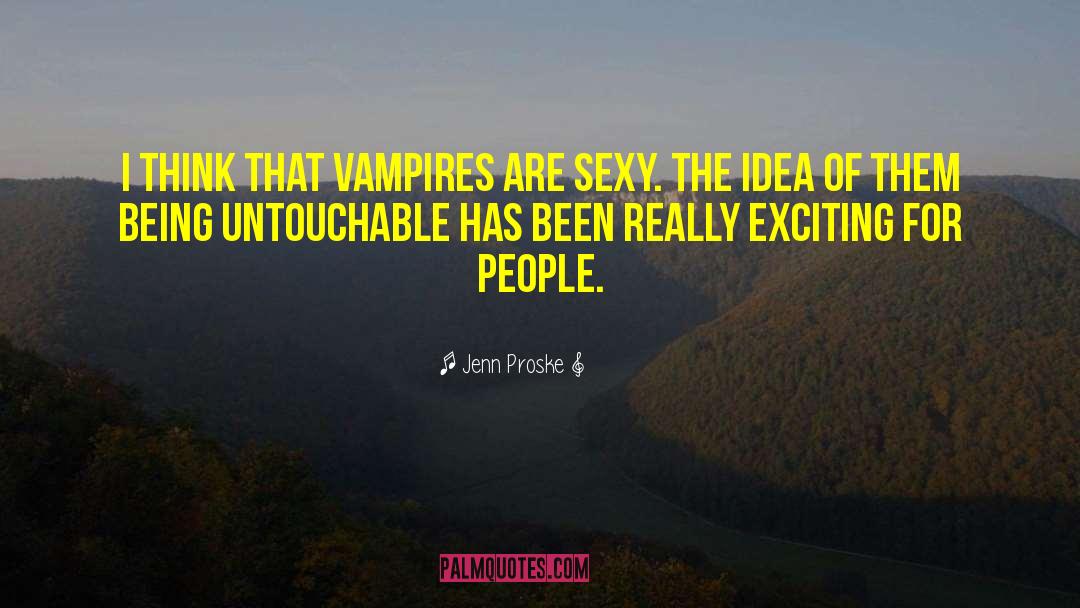 Jenn Proske Quotes: I think that vampires are