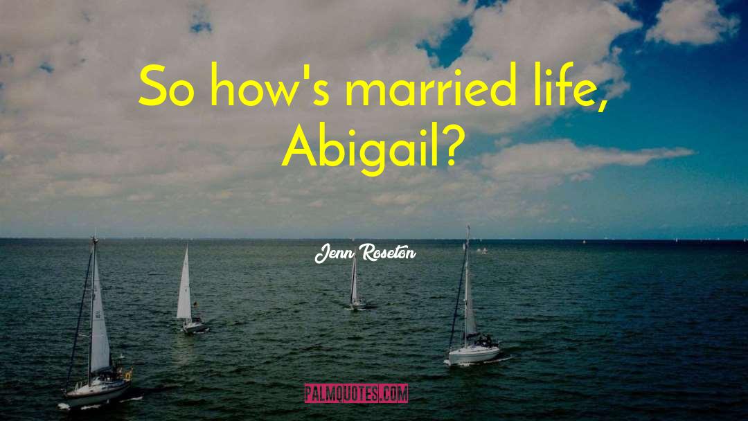 Jenn Roseton Quotes: So how's married life, Abigail?