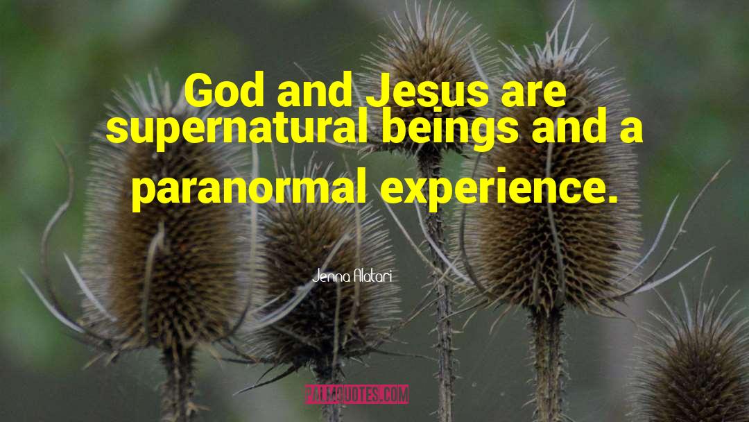 Jenna Alatari Quotes: God and Jesus are supernatural