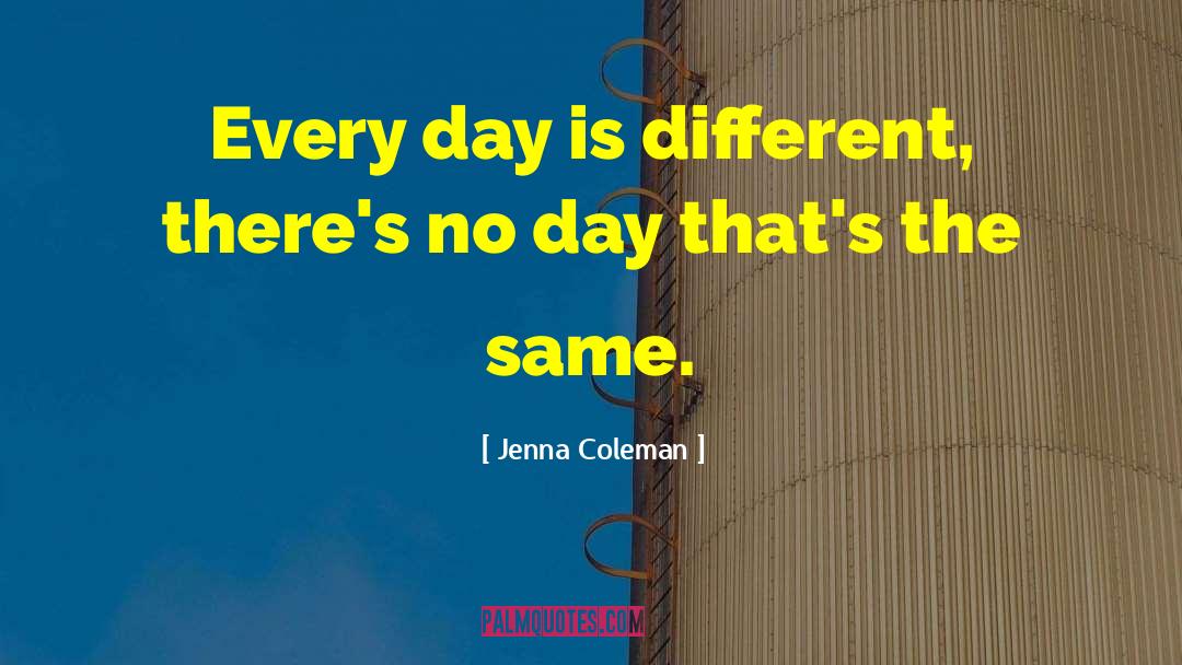 Jenna Coleman Quotes: Every day is different, there's