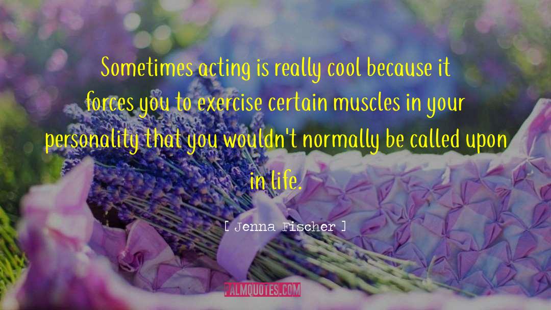 Jenna Fischer Quotes: Sometimes acting is really cool