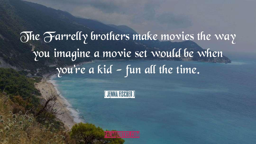 Jenna Fischer Quotes: The Farrelly brothers make movies