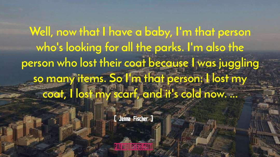 Jenna Fischer Quotes: Well, now that I have