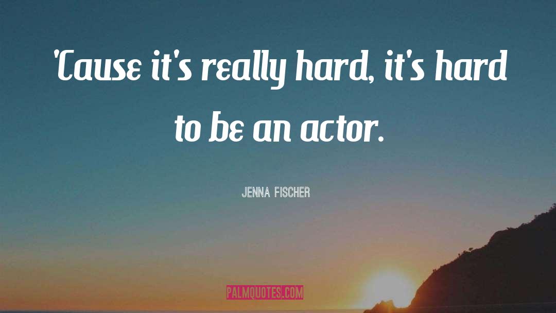 Jenna Fischer Quotes: 'Cause it's really hard, it's
