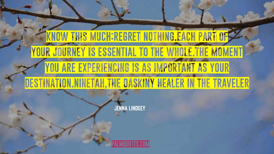 Jenna Lindsey Quotes: Know this much:regret nothing.<br>Each part