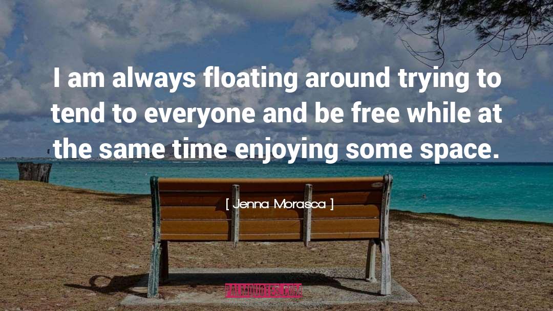 Jenna Morasca Quotes: I am always floating around