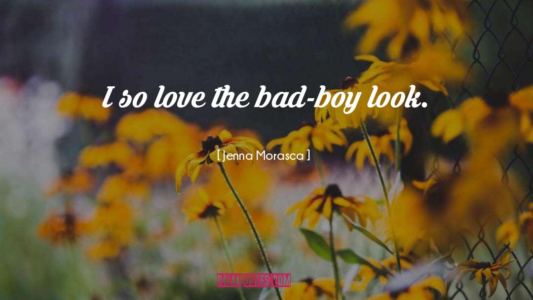 Jenna Morasca Quotes: I so love the bad-boy