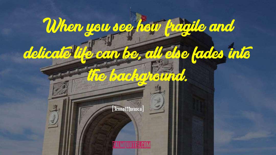 Jenna Morasca Quotes: When you see how fragile