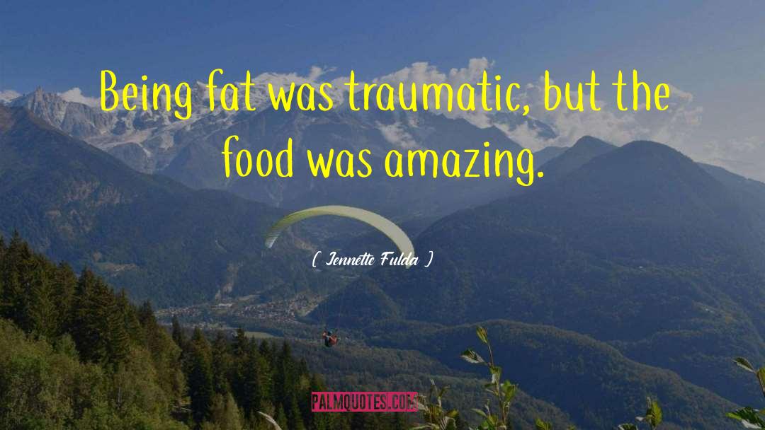 Jennette Fulda Quotes: Being fat was traumatic, but