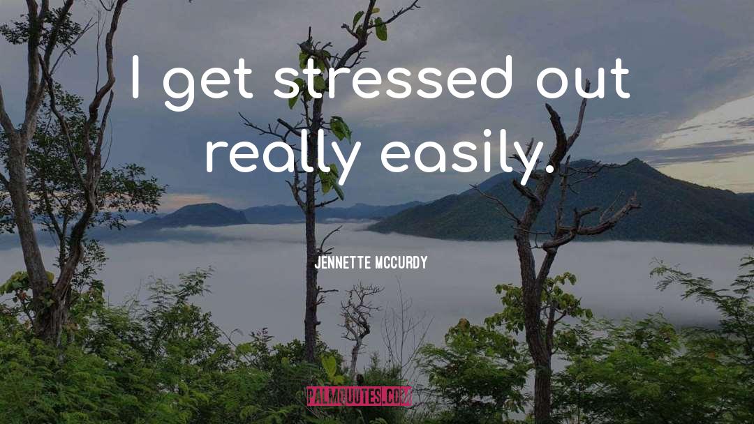 Jennette McCurdy Quotes: I get stressed out really