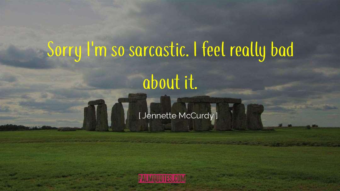 Jennette McCurdy Quotes: Sorry I'm so sarcastic. I