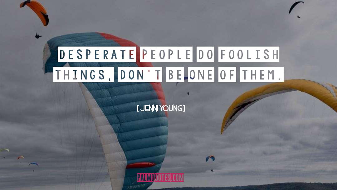 Jenni Young Quotes: Desperate people do foolish things,