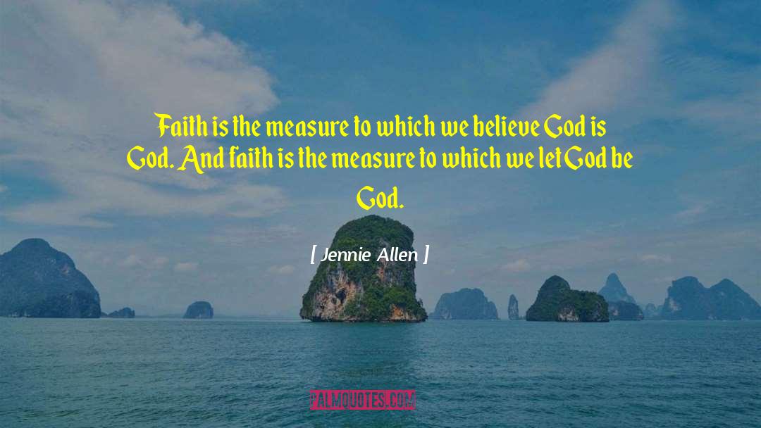 Jennie Allen Quotes: Faith is the measure to