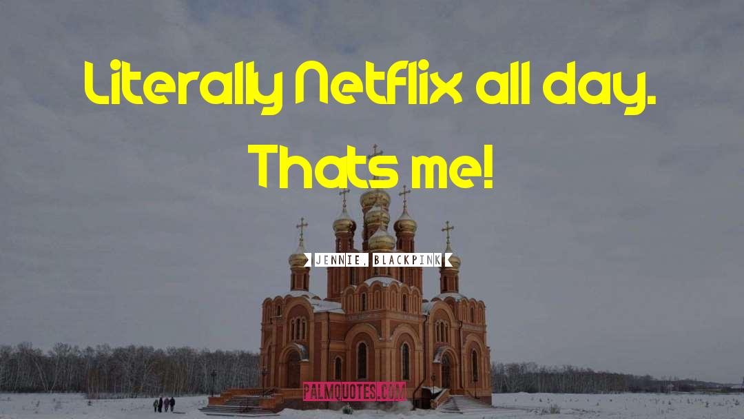 Jennie, BLACKPINK Quotes: Literally Netflix all day. Thats