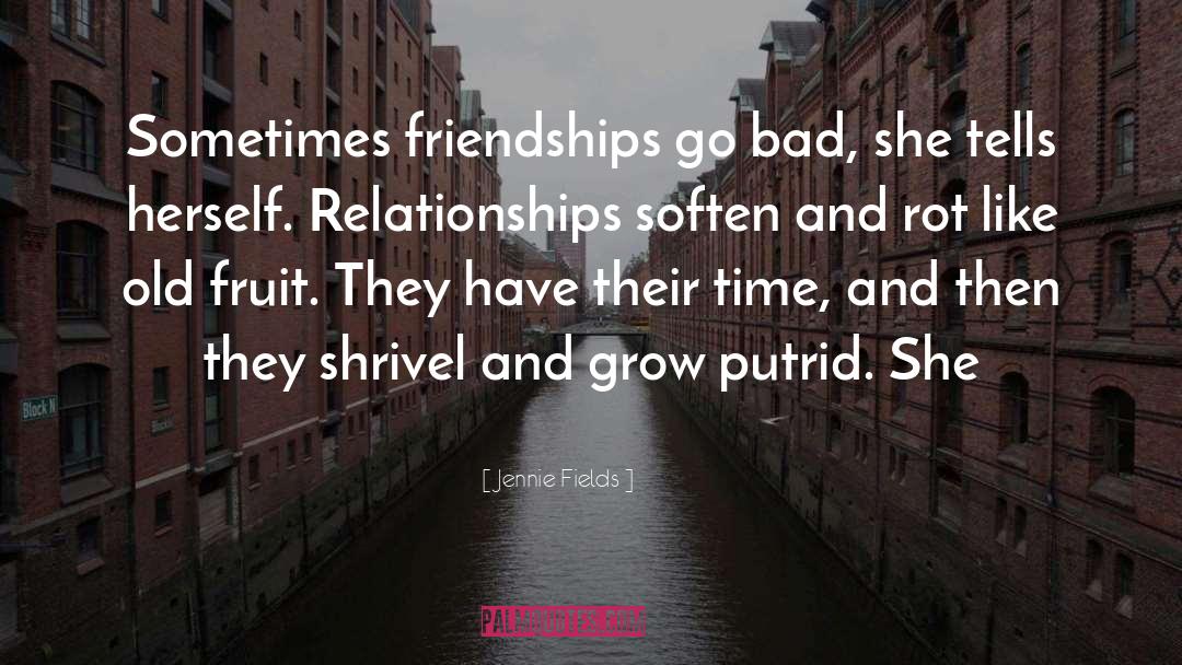 Jennie Fields Quotes: Sometimes friendships go bad, she