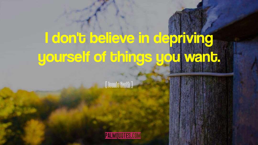 Jennie Garth Quotes: I don't believe in depriving