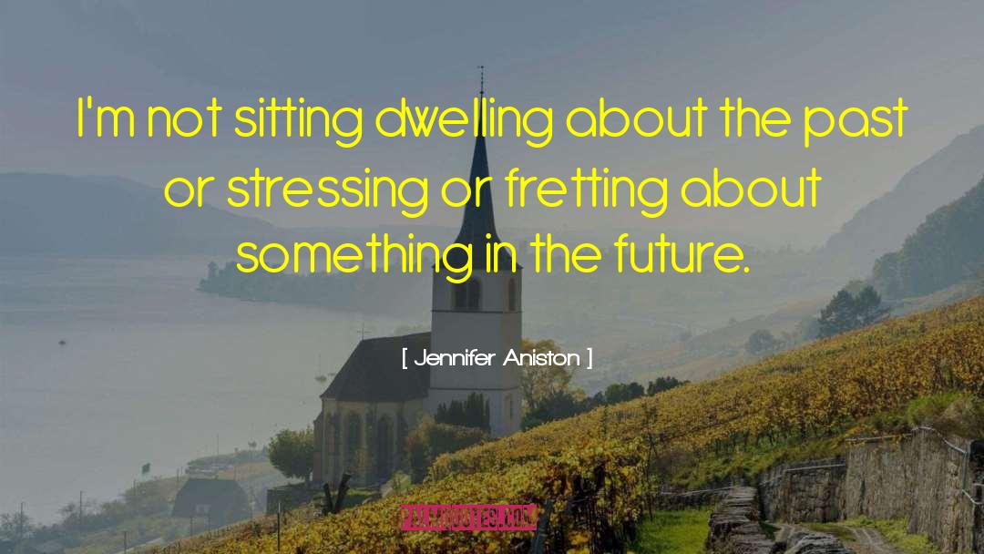 Jennifer Aniston Quotes: I'm not sitting dwelling about