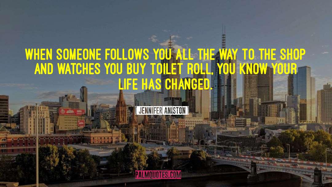 Jennifer Aniston Quotes: When someone follows you all