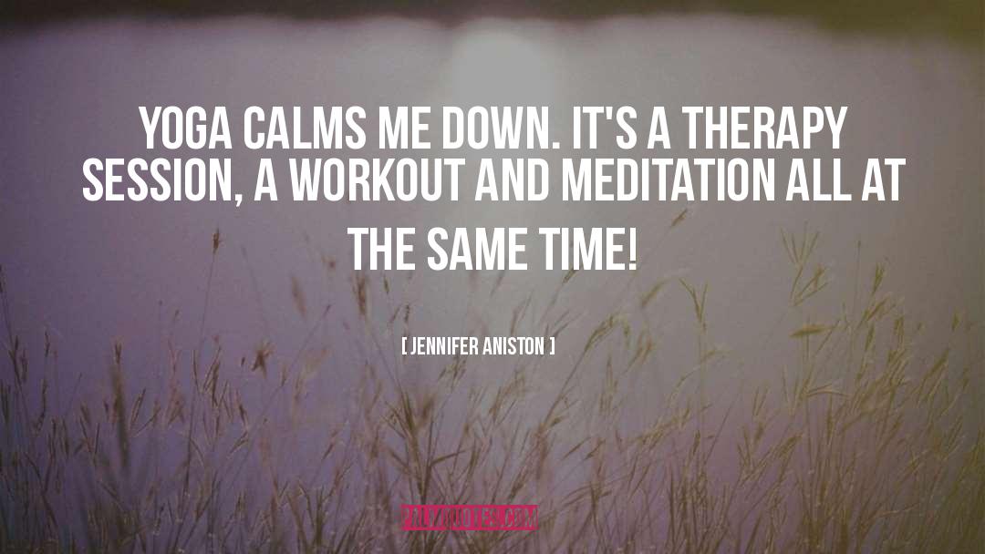 Jennifer Aniston Quotes: Yoga calms me down. It's