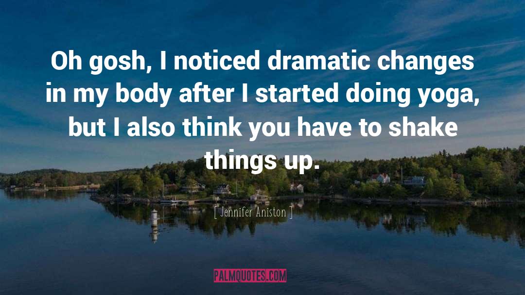 Jennifer Aniston Quotes: Oh gosh, I noticed dramatic